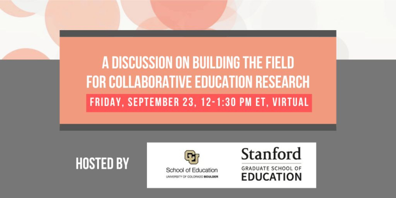 A graphic that reads, "A discussion on building the field for collaborative education research, Friday, September 23, 12 to 1:30 Eastern Time, virtual, hosted by University of Colorado School of Education and Stanford Graduate School of Education"