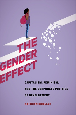 The Gender Effect: Capitalism, Feminism, and the Corporate Politics of Development (University of California Press, 2018)
