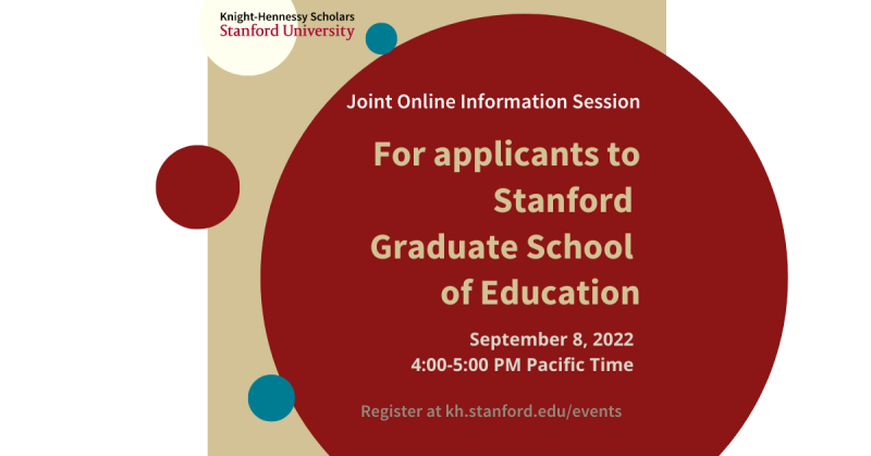 Image of a tan background with a large red circle. Overlaid is tan and white text that reads Knight Hennessy Scholars Stanford University Joint Online Information Session For Applicants to Stanford Graduate School of Education. September 8, 2022. 4:00-5:00PM Pacific Time. Register at kh.stanford.edu/events.