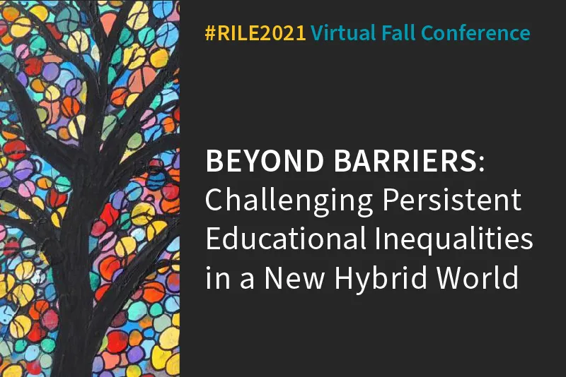 A graphic with a tree silhouetted against a colorful stained glass pattern with the text "#RILE2021 Fall Conference" and "Beyond Barriers: Challenging Persistent Educational Inequalities in a New Hybrid World"
